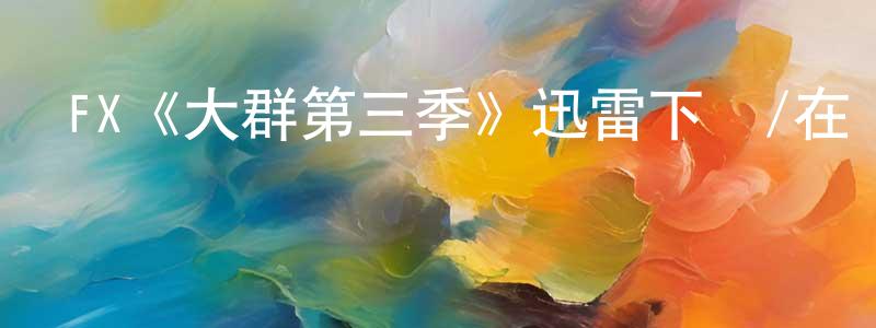 陳坤桂發布FX《大群第三季》迅雷下載/在線觀看/百度云-魔幻/科幻-美劇天堂
